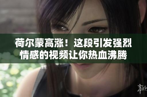 荷爾蒙高漲！這段引發(fā)強(qiáng)烈情感的視頻讓你熱血沸騰