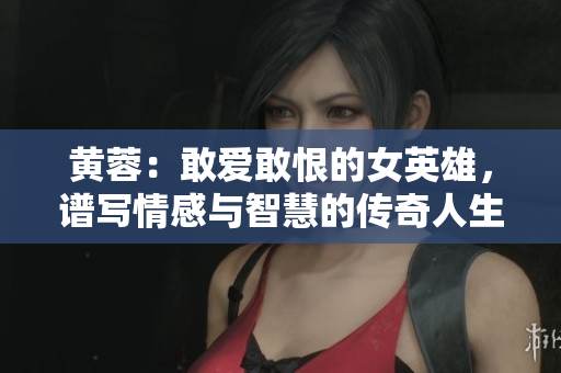 黃蓉：敢愛敢恨的女英雄，譜寫情感與智慧的傳奇人生