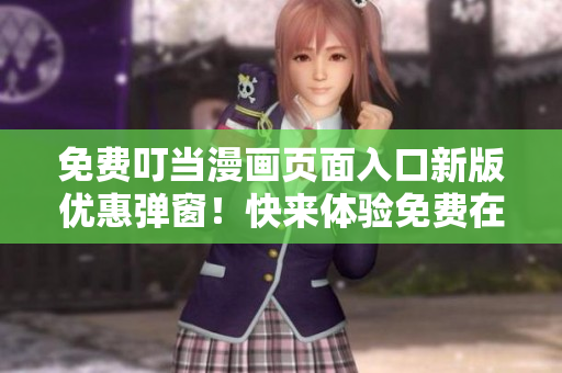 免費叮當(dāng)漫畫頁面入口新版優(yōu)惠彈窗！快來體驗免費在線閱讀樂趣！