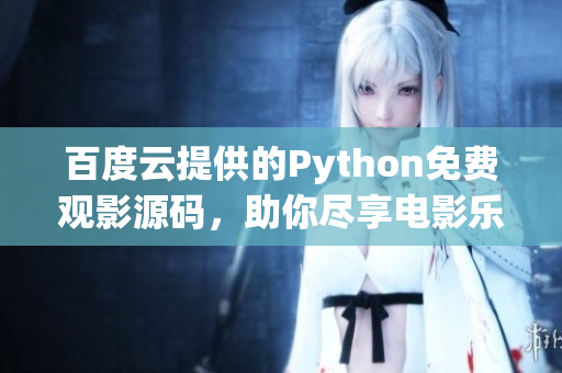 百度云提供的Python免費(fèi)觀影源碼，助你盡享電影樂(lè)趣！