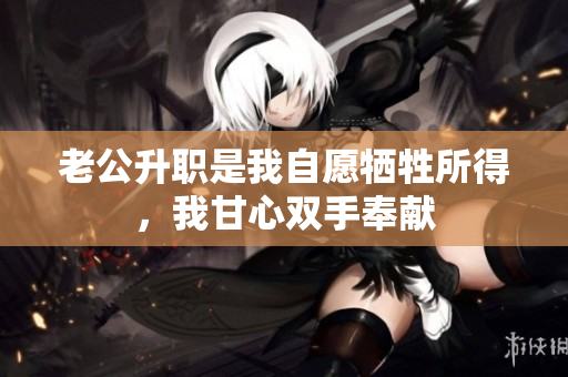 老公升職是我自愿犧牲所得，我甘心雙手奉獻(xiàn)