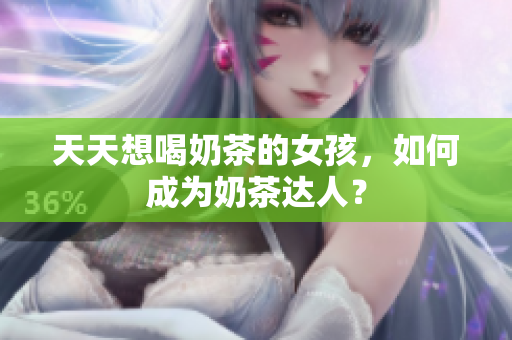 天天想喝奶茶的女孩，如何成為奶茶達人？