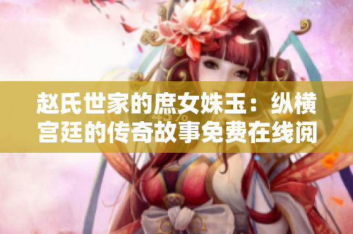 趙氏世家的庶女姝玉：縱橫宮廷的傳奇故事免費在線閱讀