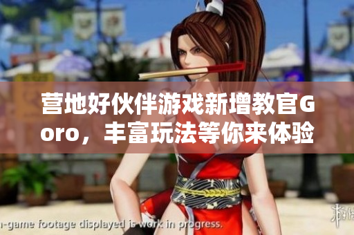 營地好伙伴游戲新增教官Goro，豐富玩法等你來體驗