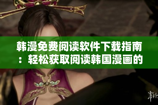 韓漫免費閱讀軟件下載指南：輕松獲取閱讀韓國漫畫的方法
