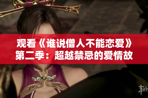 觀看《誰說僧人不能戀愛》第二季：超越禁忌的愛情故事再度續(xù)寫