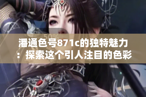 潘通色號871c的獨特魅力：探索這個引人注目的色彩的特點和應用