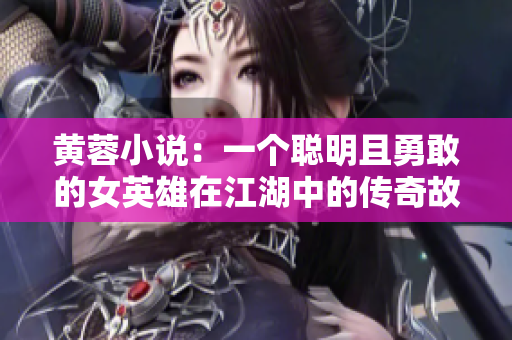 黃蓉小說：一個聰明且勇敢的女英雄在江湖中的傳奇故事