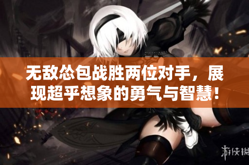無敵慫包戰勝兩位對手，展現超乎想象的勇氣與智慧！