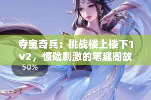 奪寶奇兵：挑戰(zhàn)樓上樓下1v2，驚險刺激的筆趣閣故事