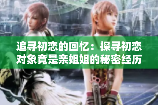 追尋初戀的回憶：探尋初戀對象竟是親姐姐的秘密經歷