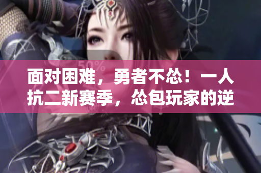 面對困難，勇者不慫！一人抗二新賽季，慫包玩家的逆襲之路