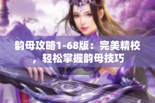 韻母攻略1-68版：完美精校，輕松掌握韻母技巧