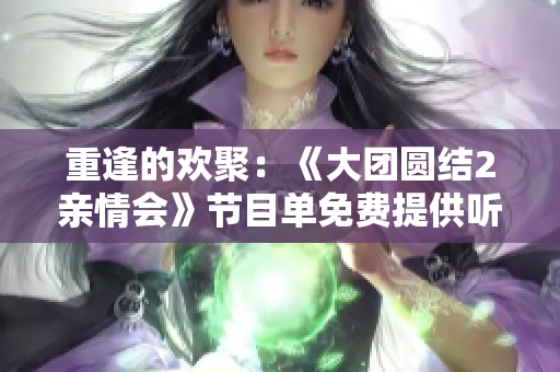 重逢的歡聚：《大團圓結2親情會》節目單免費提供聽課