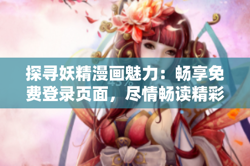 探尋妖精漫畫魅力：暢享免費登錄頁面，盡情暢讀精彩漫畫