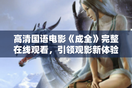 高清國語電影《成全》完整在線觀看，引領觀影新體驗