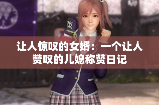 讓人驚嘆的女婿：一個讓人贊嘆的兒媳稱贊日記