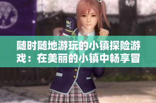 隨時隨地游玩的小鎮探險游戲：在美麗的小鎮中暢享冒險樂趣