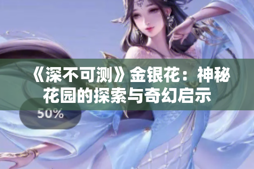 《深不可測》金銀花：神秘花園的探索與奇幻啟示