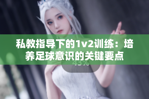 私教指導下的1v2訓練：培養足球意識的關鍵要點