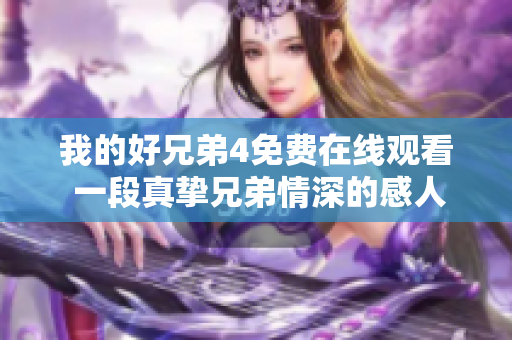 我的好兄弟4免費在線觀看 一段真摯兄弟情深的感人故事