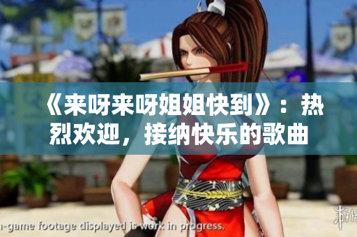 《來呀來呀姐姐快到》：熱烈歡迎，接納快樂的歌曲