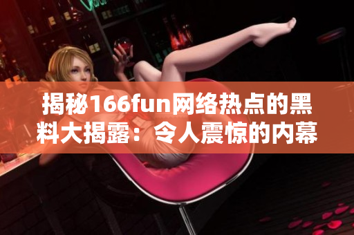 揭秘166fun網(wǎng)絡(luò)熱點(diǎn)的黑料大揭露：令人震驚的內(nèi)幕再現(xiàn)！