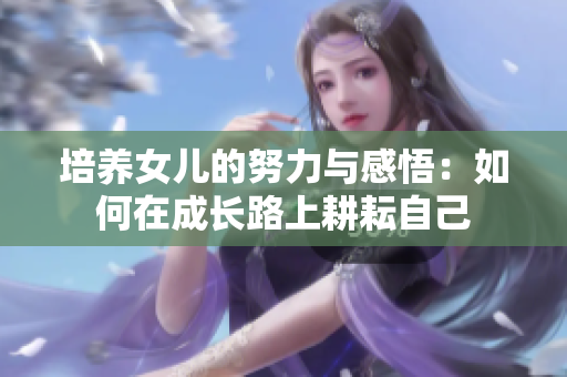 培養女兒的努力與感悟：如何在成長路上耕耘自己