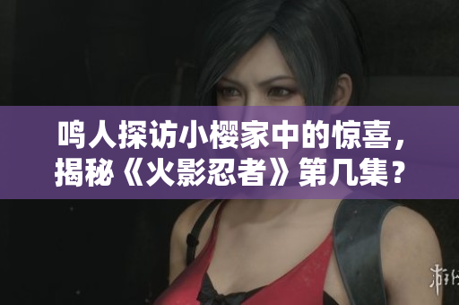 鳴人探訪小櫻家中的驚喜，揭秘《火影忍者》第幾集？