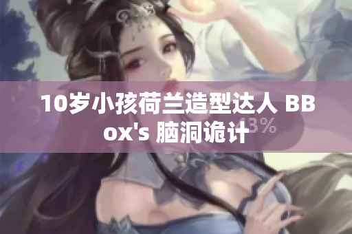 10歲小孩荷蘭造型達人 BBox's 腦洞詭計