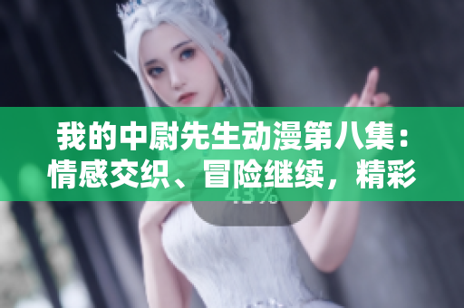 我的中尉先生動(dòng)漫第八集：情感交織、冒險(xiǎn)繼續(xù)，精彩紛呈