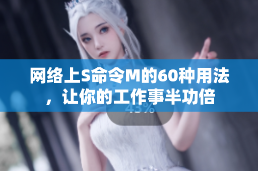 網(wǎng)絡(luò)上S命令M的60種用法，讓你的工作事半功倍