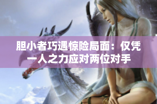 膽小者巧遇驚險(xiǎn)局面：僅憑一人之力應(yīng)對(duì)兩位對(duì)手