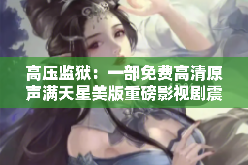 高壓監獄：一部免費高清原聲滿天星美版重磅影視劇震撼上線!