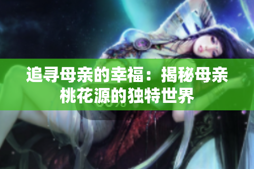 追尋母親的幸福：揭秘母親桃花源的獨特世界