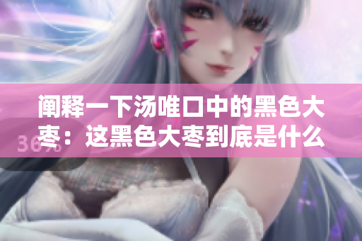 闡釋一下湯唯口中的黑色大棗：這黑色大棗到底是什么意思？