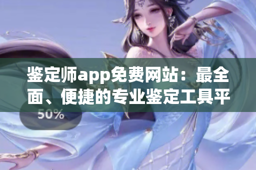 鑒定師app免費(fèi)網(wǎng)站：最全面、便捷的專業(yè)鑒定工具平臺(tái)