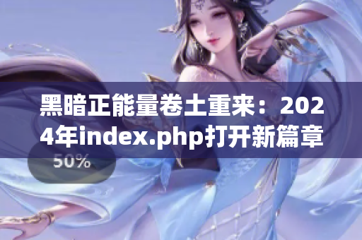 黑暗正能量卷土重來：2024年index.php打開新篇章