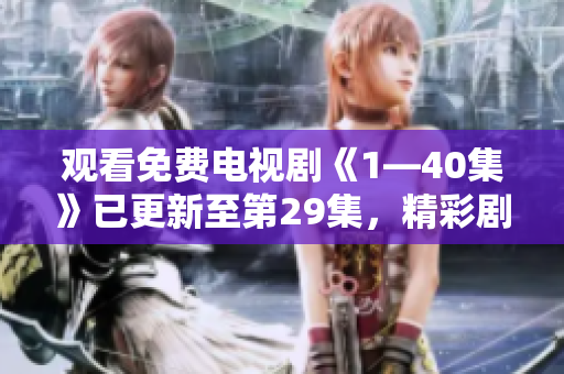 觀看免費電視劇《1—40集》已更新至第29集，精彩劇情不容錯過