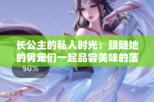 長公主的私人時光：跟隨她的男寵們一起品嘗美味的菠菜卷