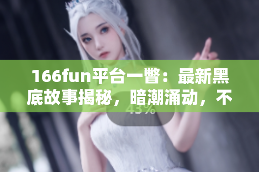 166fun平臺一瞥：最新黑底故事揭秘，暗潮涌動，不容錯過