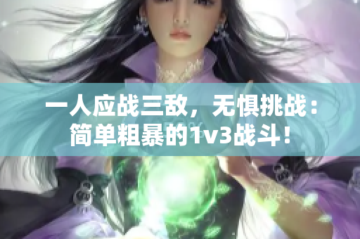 一人應戰三敵，無懼挑戰：簡單粗暴的1v3戰斗！
