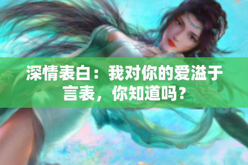 深情表白：我對你的愛溢于言表，你知道嗎？