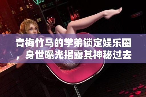 青梅竹馬的學(xué)弟鎖定娛樂圈，身世曝光揭露其神秘過去