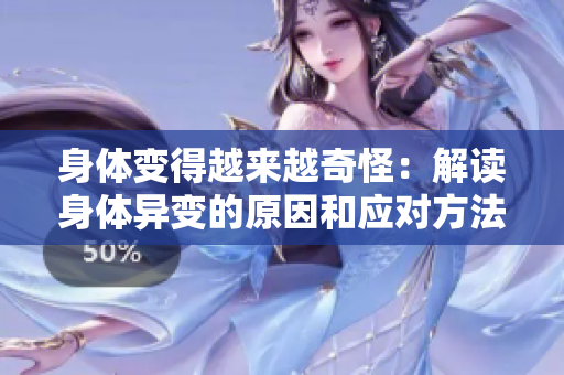 身體變得越來越奇怪：解讀身體異變的原因和應對方法