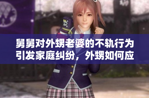 舅舅對外甥老婆的不軌行為引發家庭糾紛，外甥如何應對？