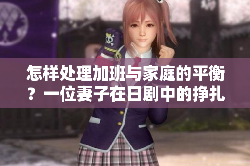 怎樣處理加班與家庭的平衡？一位妻子在日劇中的掙扎與成長
