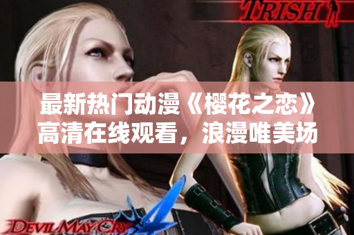 最新熱門動漫《櫻花之戀》高清在線觀看，浪漫唯美場景引人入勝