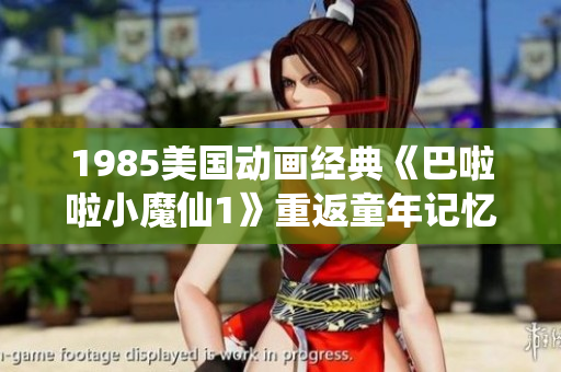 1985美國動畫經典《巴啦啦小魔仙1》重返童年記憶