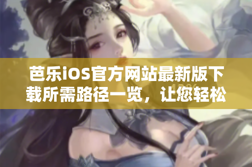 芭樂iOS官方網站最新版下載所需路徑一覽，讓您輕松體驗
